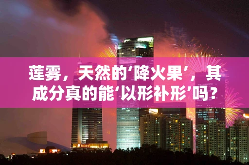 莲雾，天然的‘降火果’，其成分真的能‘以形补形’吗？