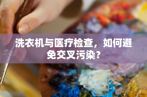 洗衣机与医疗检查，如何避免交叉污染？