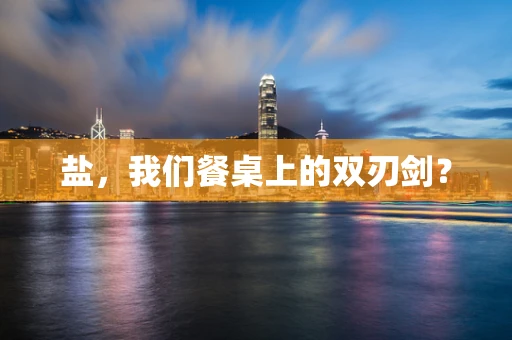 盐，我们餐桌上的双刃剑？
