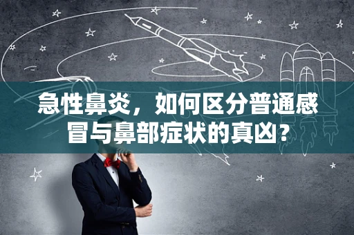 急性鼻炎，如何区分普通感冒与鼻部症状的真凶？