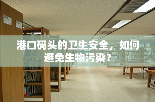 港口码头的卫生安全，如何避免生物污染？