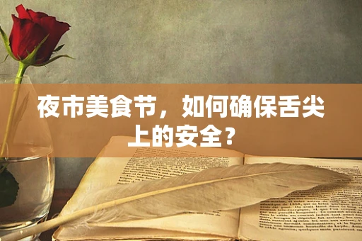 夜市美食节，如何确保舌尖上的安全？