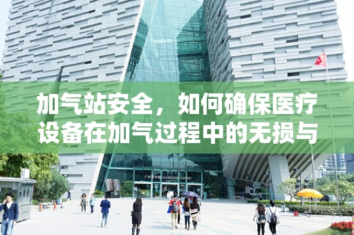 加气站安全，如何确保医疗设备在加气过程中的无损与安全？