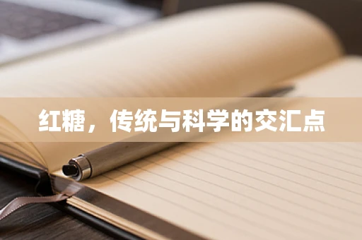 红糖，传统与科学的交汇点
