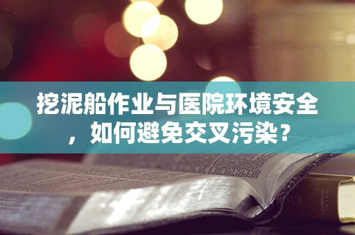 挖泥船作业与医院环境安全，如何避免交叉污染？