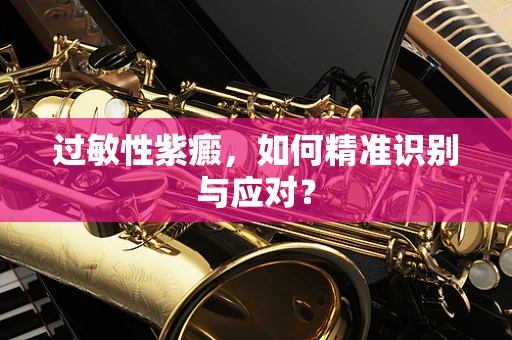 过敏性紫癜，如何精准识别与应对？