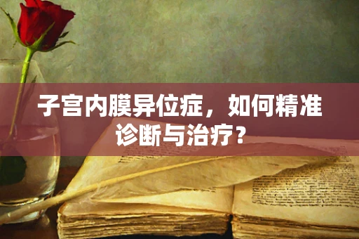 子宫内膜异位症，如何精准诊断与治疗？