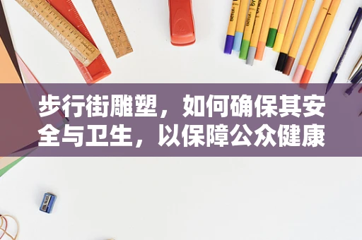 步行街雕塑，如何确保其安全与卫生，以保障公众健康？