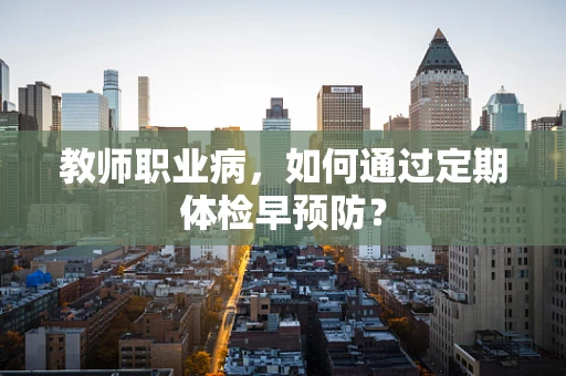 教师职业病，如何通过定期体检早预防？