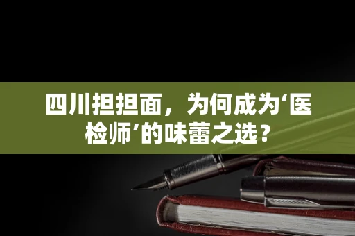 四川担担面，为何成为‘医检师’的味蕾之选？