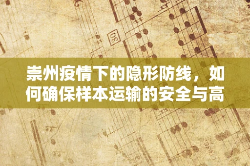 崇州疫情下的隐形防线，如何确保样本运输的安全与高效？