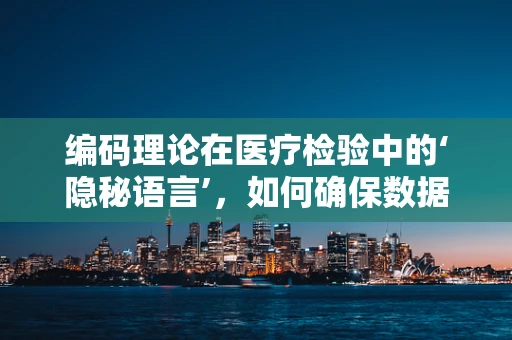 编码理论在医疗检验中的‘隐秘语言’，如何确保数据准确无误？