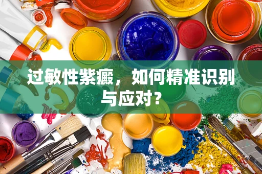 过敏性紫癜，如何精准识别与应对？