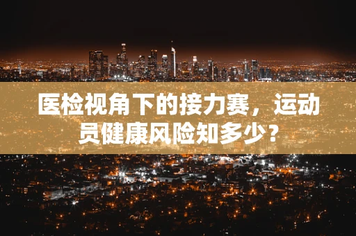 医检视角下的接力赛，运动员健康风险知多少？