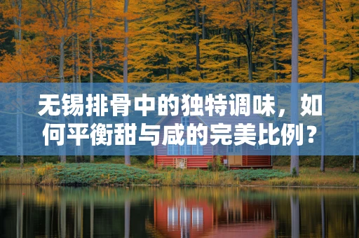 无锡排骨中的独特调味，如何平衡甜与咸的完美比例？