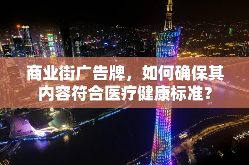 商业街广告牌，如何确保其内容符合医疗健康标准？
