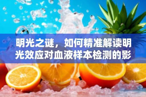 明光之谜，如何精准解读明光效应对血液样本检测的影响？