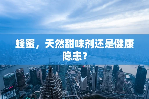蜂蜜，天然甜味剂还是健康隐患？