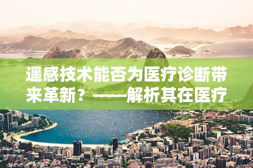遥感技术能否为医疗诊断带来革新？——解析其在医疗检测中的潜力