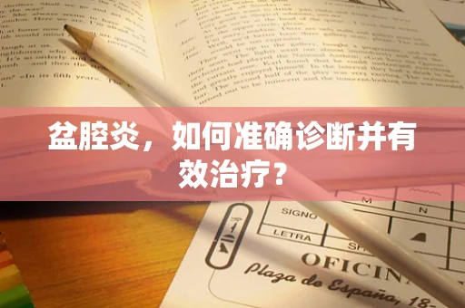 盆腔炎，如何准确诊断并有效治疗？