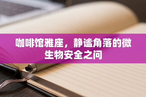 咖啡馆雅座，静谧角落的微生物安全之问
