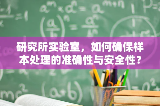 研究所实验室，如何确保样本处理的准确性与安全性？
