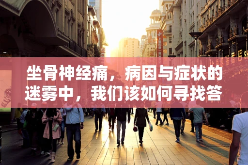 坐骨神经痛，病因与症状的迷雾中，我们该如何寻找答案？