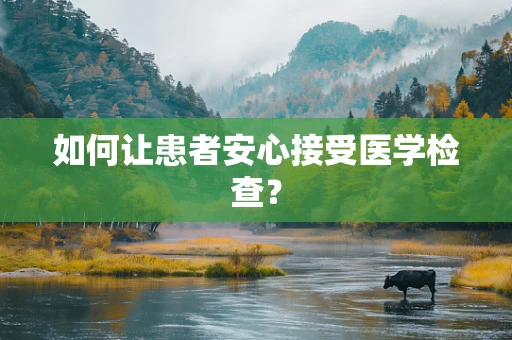 如何让患者安心接受医学检查？