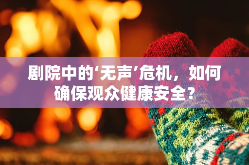 剧院中的‘无声’危机，如何确保观众健康安全？