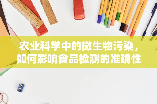 农业科学中的微生物污染，如何影响食品检测的准确性？