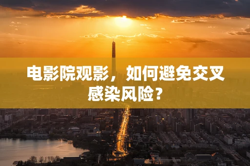 电影院观影，如何避免交叉感染风险？
