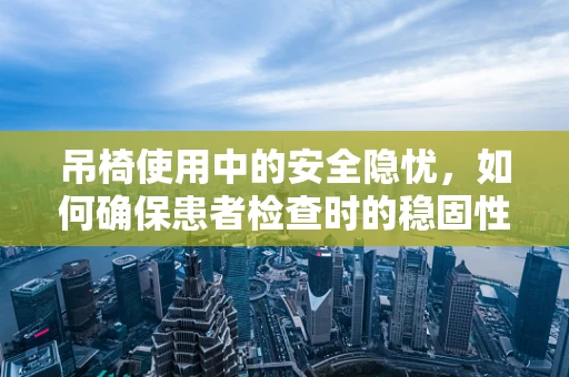 吊椅使用中的安全隐忧，如何确保患者检查时的稳固性？