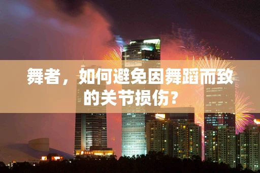 舞者，如何避免因舞蹈而致的关节损伤？