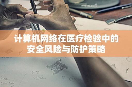 计算机网络在医疗检验中的安全风险与防护策略