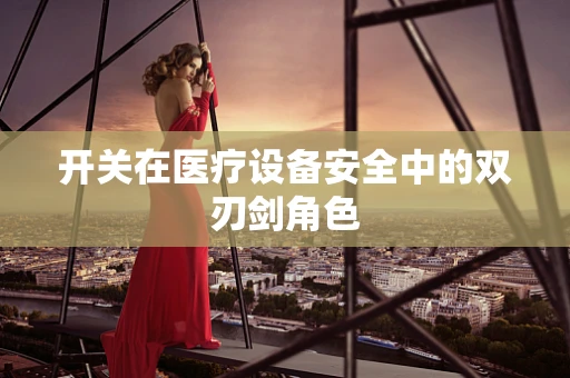 开关在医疗设备安全中的双刃剑角色
