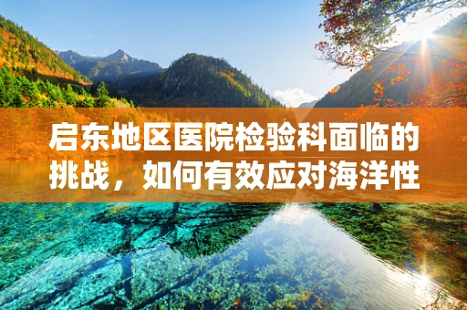 启东地区医院检验科面临的挑战，如何有效应对海洋性过敏原？
