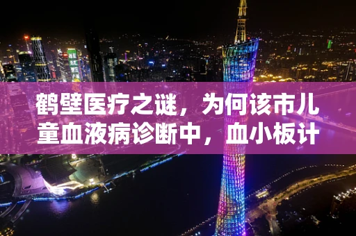 鹤壁医疗之谜，为何该市儿童血液病诊断中，血小板计数异常频发？