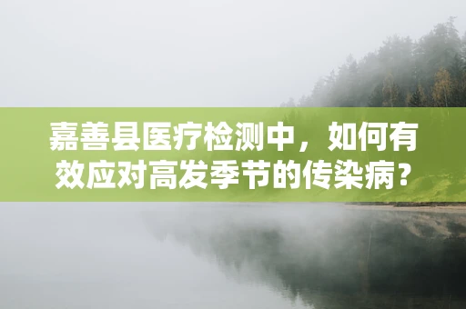 嘉善县医疗检测中，如何有效应对高发季节的传染病？