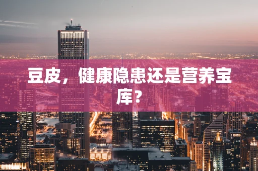 豆皮，健康隐患还是营养宝库？