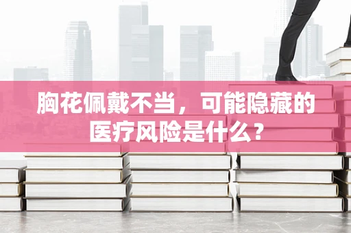 胸花佩戴不当，可能隐藏的医疗风险是什么？