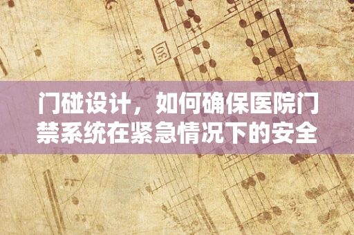 门碰设计，如何确保医院门禁系统在紧急情况下的安全与效率？