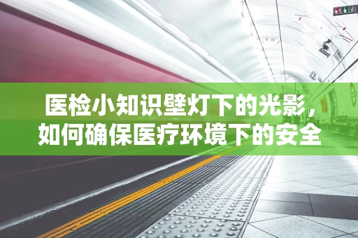 医检小知识壁灯下的光影，如何确保医疗环境下的安全照明？