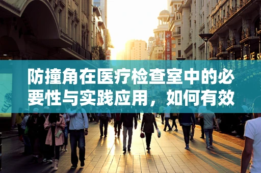防撞角在医疗检查室中的必要性与实践应用，如何有效保护患者与设备安全？