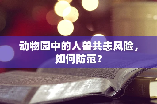 动物园中的人兽共患风险，如何防范？
