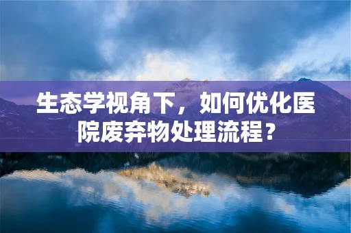 生态学视角下，如何优化医院废弃物处理流程？