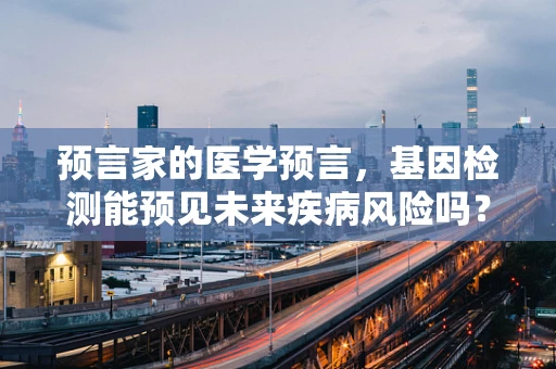 预言家的医学预言，基因检测能预见未来疾病风险吗？