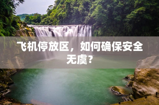 飞机停放区，如何确保安全无虞？