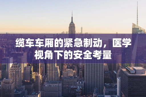 缆车车厢的紧急制动，医学视角下的安全考量