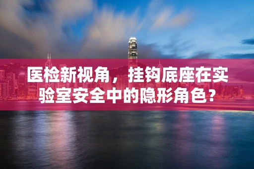 医检新视角，挂钩底座在实验室安全中的隐形角色？
