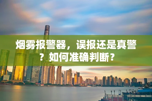 烟雾报警器，误报还是真警？如何准确判断？